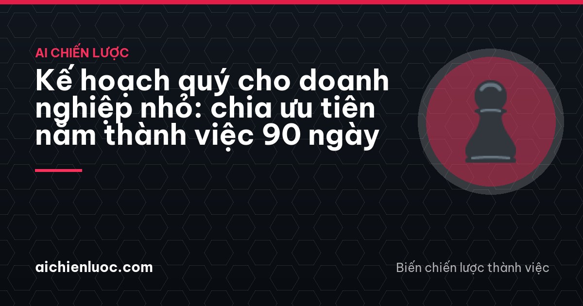 Kế hoạch quý cho doanh nghiệp nhỏ: chia ưu tiên năm thành việc 90 ngày